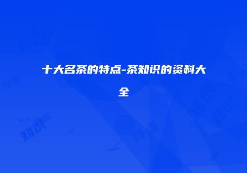 十大名茶的特点-茶知识的资料大全
