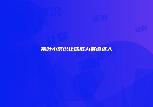 茶叶小常识让你成为茶道达人