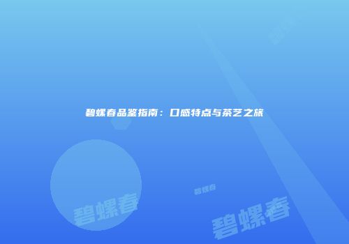 碧螺春品鉴指南：口感特点与茶艺之旅