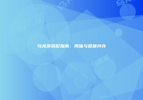 乌龙茶搭配指南：风味与健康共存