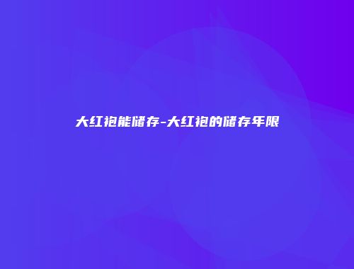 大红袍能储存-大红袍的储存年限