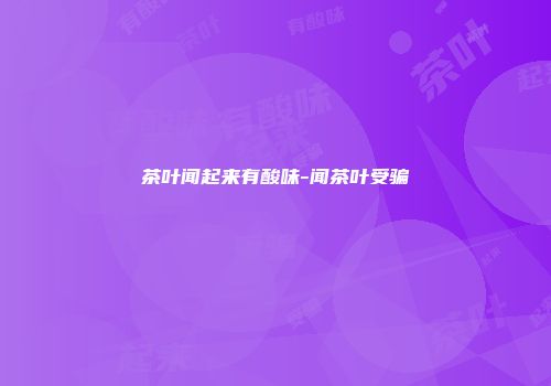 茶叶闻起来有酸味-闻茶叶受骗