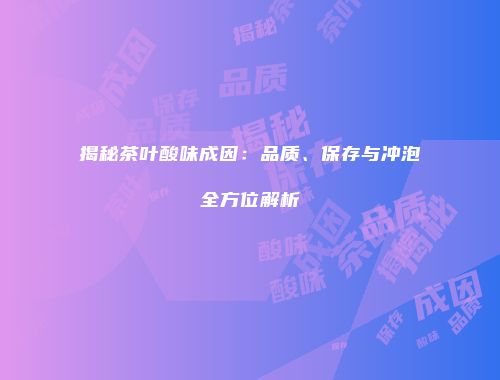 揭秘茶叶酸味成因：品质、保存与冲泡全方位解析