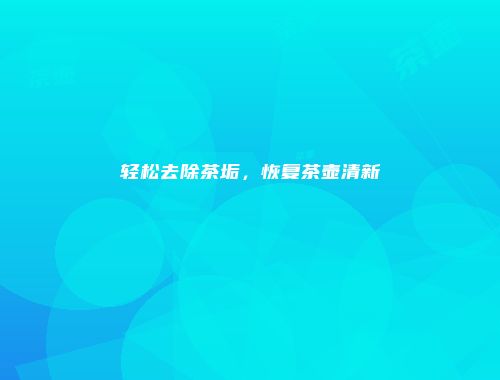 轻松去除茶垢，恢复茶壶清新