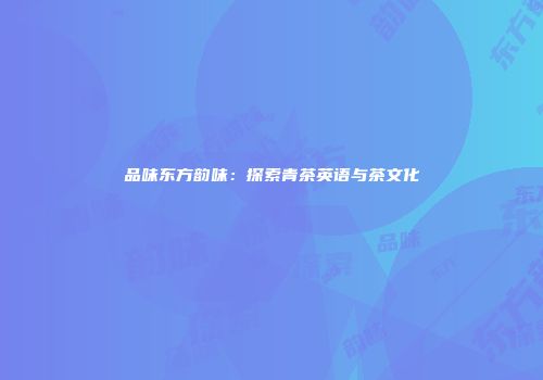 品味东方韵味：探索青茶英语与茶文化