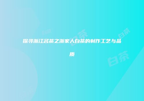 探寻浙江名茶之浙家人白茶的制作工艺与品质