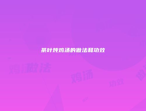 茶叶炖鸡汤的做法和功效