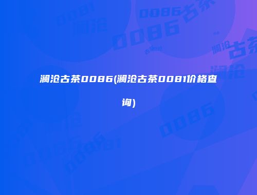 澜沧古茶0086(澜沧古茶0081价格查询)