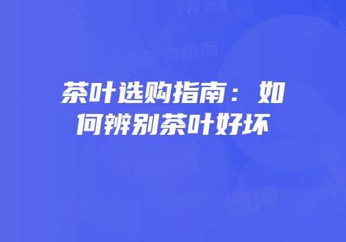 茶叶选购指南：如何辨别茶叶好坏