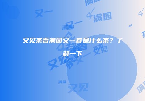 又见茶香满园又一春是什么茶？了解一下