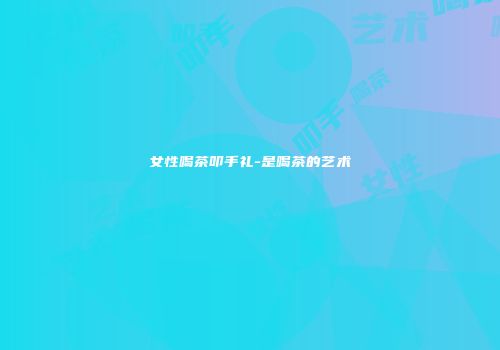 女性喝茶叩手礼-是喝茶的艺术