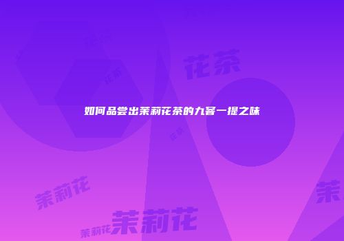 如何品尝出茉莉花茶的九窨一提之味