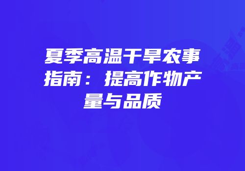 夏季高温干旱农事指南：提高作物产量与品质