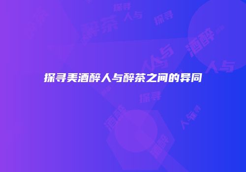 探寻美酒醉人与醉茶之间的异同