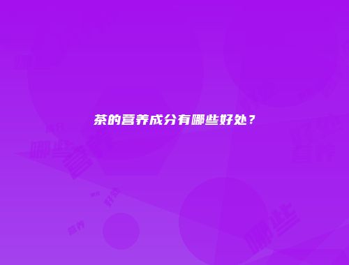 茶的营养成分有哪些好处？