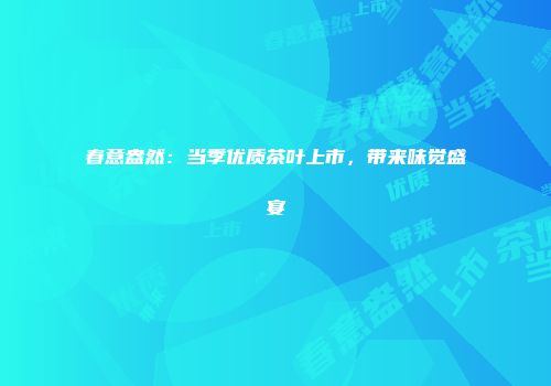 春意盎然：当季优质茶叶上市，带来味觉盛宴