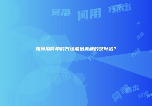 如何用简单的方法煮出美味的茶叶蛋？