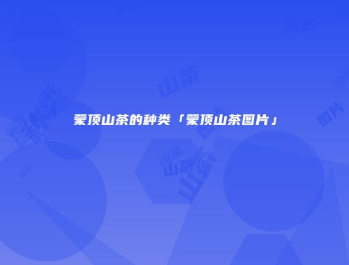蒙顶山茶的种类「蒙顶山茶图片」