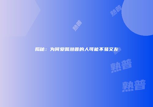 揭秘：为何爱喝熟普的人可能不易交友
