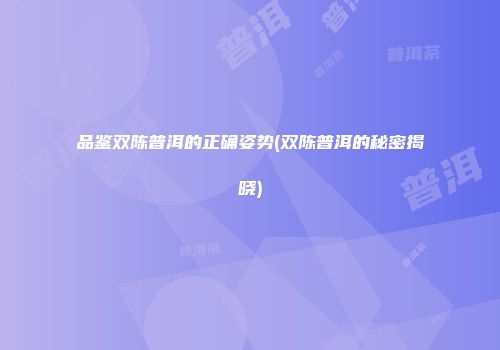 品鉴双陈普洱的正确姿势(双陈普洱的秘密揭晓)