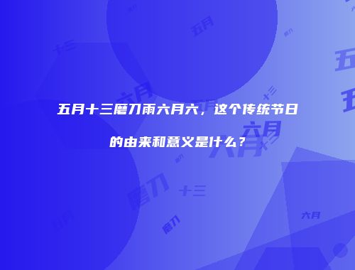 五月十三磨刀雨六月六，这个传统节日的由来和意义是什么？