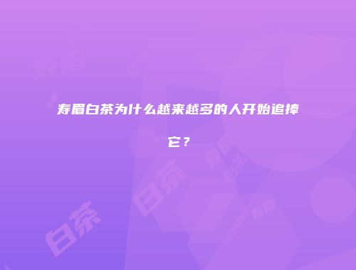 寿眉白茶为什么越来越多的人开始追捧它？