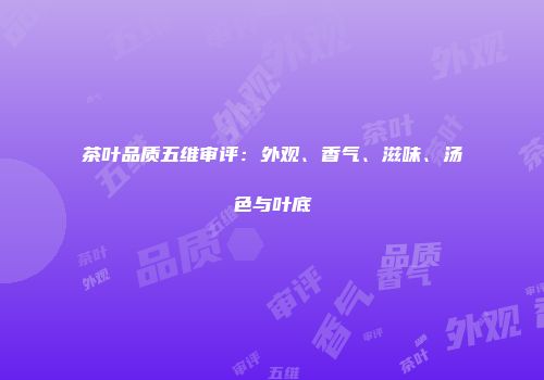 茶叶品质五维审评：外观、香气、滋味、汤色与叶底
