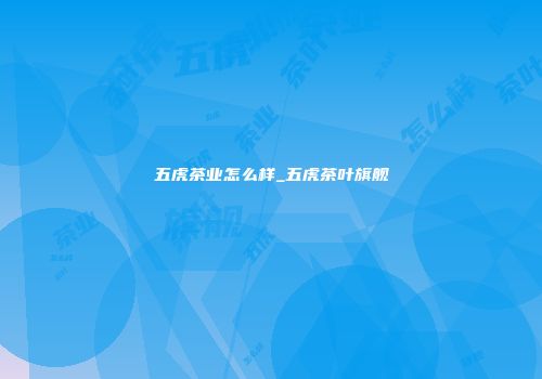 五虎茶业怎么样_五虎茶叶旗舰