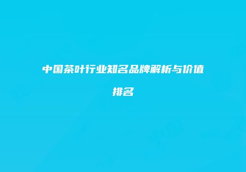 中国茶叶行业知名品牌解析与价值排名