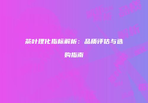 茶叶理化指标解析：品质评估与选购指南