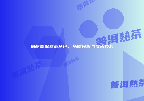 揭秘普洱熟茶汤色：品质分级与辨别技巧