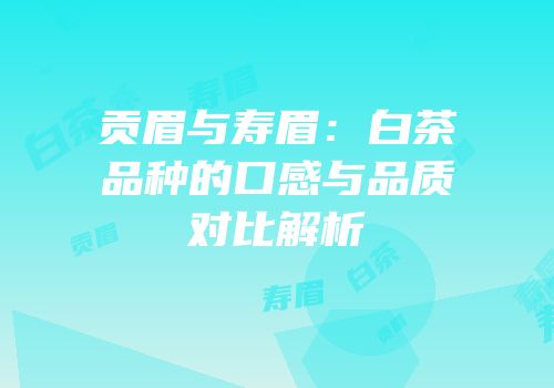 贡眉与寿眉：白茶品种的口感与品质对比解析