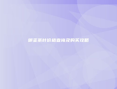 御玺茶叶价格查询及购买攻略