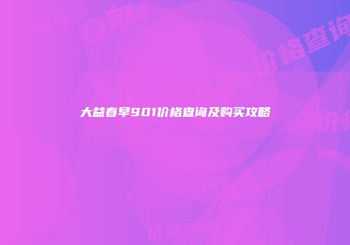 大益春早901价格查询及购买攻略