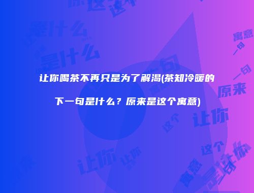 让你喝茶不再只是为了解渴(茶知冷暖的下一句是什么？原来是这个寓意)