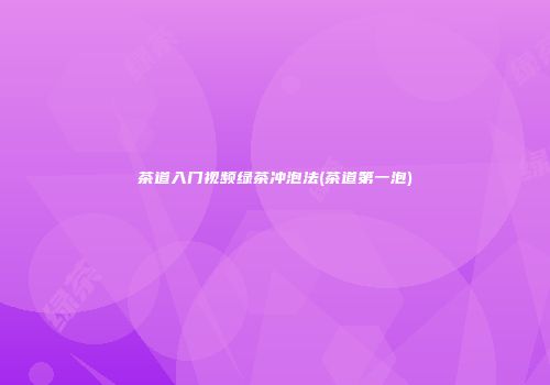 茶道入门视频绿茶冲泡法(茶道第一泡)