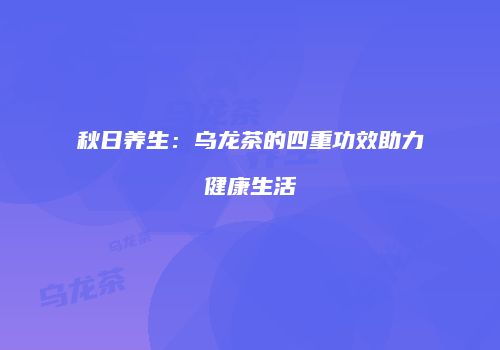 秋日养生：乌龙茶的四重功效助力健康生活