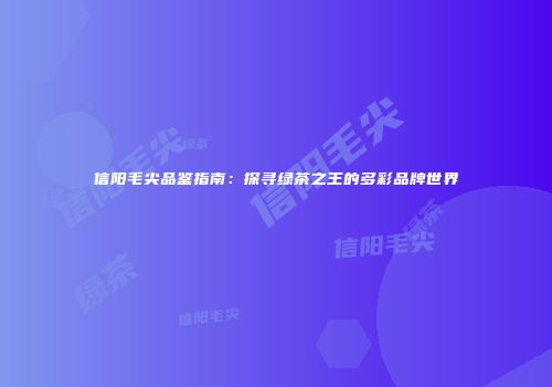 信阳毛尖品鉴指南：探寻绿茶之王的多彩品牌世界