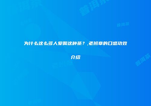 为什么这么多人爱喝这种茶？,老班章的口感功效介绍