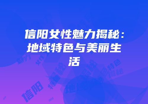信阳女性魅力揭秘：地域特色与美丽生活
