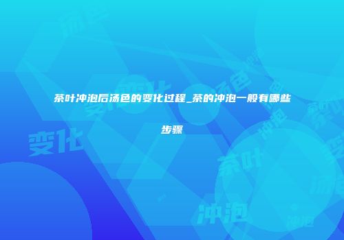 茶叶冲泡后汤色的变化过程_茶的冲泡一般有哪些步骤