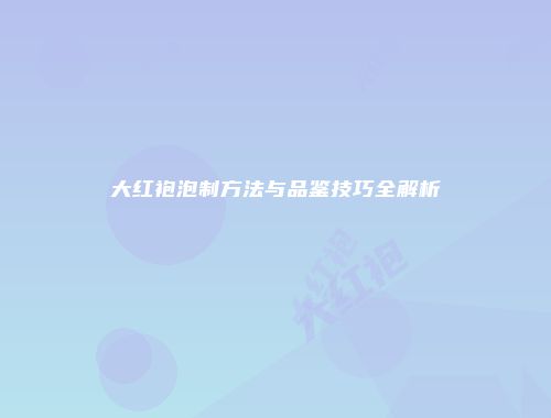 大红袍泡制方法与品鉴技巧全解析
