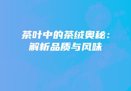 茶叶中的茶绒奥秘：解析品质与风味
