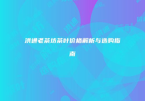 洪通老茶坊茶叶价格解析与选购指南