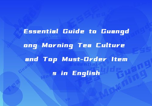 Essential Guide to Guangdong Morning Tea Culture and Top Must-Order Items in English