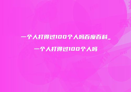 一个人打得过100个人吗百度百科_一个人打得过100个人吗