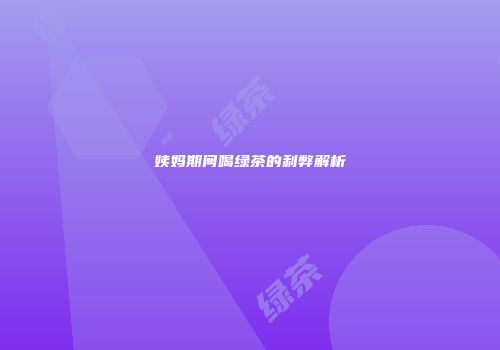 姨妈期间喝绿茶的利弊解析