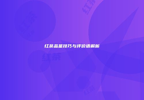 红茶品鉴技巧与评价语解析