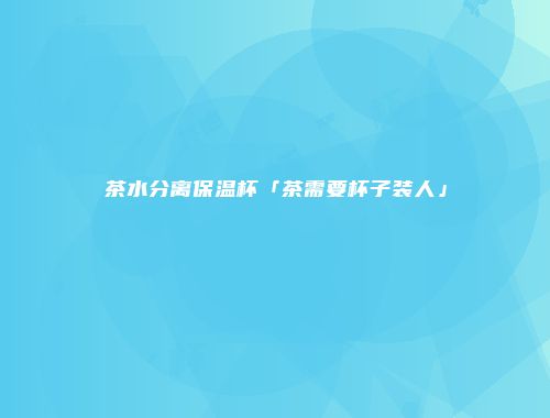 茶水分离保温杯「茶需要杯子装人」