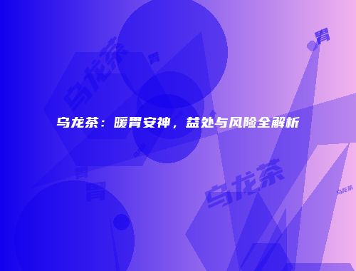 乌龙茶：暖胃安神，益处与风险全解析